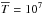 \hbox{$\overline{T}=10^7$}