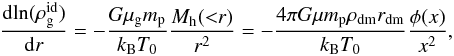 \begin{eqnarray} \dfrac{{\rm dln}(\rho_{\rm g}^{\rm id})}{{\rm d}r} = -\dfrac{G\mu_{\rm g} m_{\rm p}}{k_{\rm B}T_0}\frac{M_{\rm h}({<}r)}{r^2} = -\dfrac{4\pi G\mu m_{\rm p}\rho_{\rm dm}r_{\rm dm}}{k_{\rm B}T_0}\frac{\phi(x)}{x^2} , \end{eqnarray}