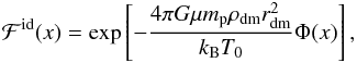 \begin{eqnarray} \mathcal{F}^{\rm id}(x) = \exp\left[-\dfrac{4\pi G\mu m_{\rm p}\rho_{\rm dm}r_{\rm dm}^2}{k_{\rm B}T_0}\Phi(x)\right] , \label{Fidx} \end{eqnarray}