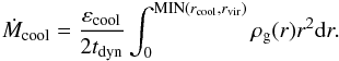 \begin{eqnarray} \dot{M}_{\rm cool} = \dfrac{\varepsilon_{\rm cool}}{2t_{\rm dyn}}\int_0^{{\rm MIN}(r_{\rm cool},r_{\rm vir})}\rho_{\rm g}(r)r^2{\rm d}r. \label{cooling_rate} \end{eqnarray}
