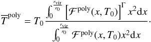 \appendix \setcounter{section}{2} \begin{eqnarray} \ds{\overline{T}^{\rm poly} = T_0\dfrac{\int_0^{\frac{r_{\rm vir}}{r_0}}\left[\mathcal{F}^{\rm poly}(x,T_0)\right]^{\Gamma}x^2{\rm d}x}{\int_0^{\frac{r_{\rm vir}}{r_0}}\mathcal{F}^{\rm poly}(x,T_0)x^2{\rm d}x}}\cdot \label{T0_Tpoly} \end{eqnarray}