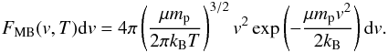 \appendix \setcounter{section}{3} \begin{eqnarray} F_{\rm MB}(v,T){\rm d}v = 4\pi\left(\dfrac{\mu m_{\rm p}}{2\pi k_{\rm B}T}\right)^{3/2}v^2\exp\left(-\dfrac{\mu m_{\rm p}v^2}{2k_{\rm B}}\right){\rm d}v . \label{MB_dist} \end{eqnarray}