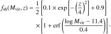 \begin{eqnarray} \label{shock_heated_fraction} f_{\rm sh}(M_{\rm vir},z) = \dfrac{1}{2}\left[0.1\times \exp\left[-\left(\frac{z}{4}\right)^2\right]+ 0.9\right]~~\nonumber\\ ~~~\times \left[1+{\rm erf}\left(\dfrac{\log M_{\rm vir}-11.4}{0.4}\right)\right]\cdot \end{eqnarray}