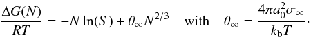 \begin{equation} \frac{\Delta G(N)}{RT} = -N \ln(S) + \theta_{\infty} N^{2/3} \quad \mbox{with} \quad \theta_{\infty} = \frac{4\pi a_{0}^{2} \sigma_{\infty}}{k_{\rm b}T}\cdot \label{eq:dGclass} \end{equation}