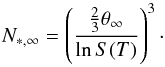 \begin{equation} N_{*,\infty} = \left(\frac{\frac{2}{3}\theta_{\infty}}{\ln S(T)}\right)^{3}\cdot \end{equation}