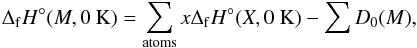 \begin{equation} \Delta_{\rm f}H^{\circ}(M,0~{\rm K}) = \sum_{\rm atoms} x\Delta_{\rm f}H^{\circ}(X,0~{\rm K}) - \sum D_{0}(M), \end{equation}