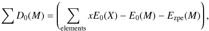 \begin{equation} \sum D_{0}(M) = \left(\sum_{\rm elements} x E_{0}(X) - E_{0}(M) - E_{\rm zpe}(M)\right), \end{equation}