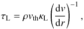 \begin{equation} \label{PM_01} \tau_\mathrm{L} = \rho v_\mathrm{th}\kappa_\mathrm{L}\left(\frac{\mathrm{d}v}{\mathrm{d}r}\right)^{-1} , \end{equation}