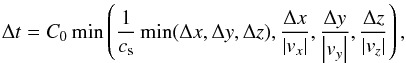 \begin{equation} \label{NH_03} \Delta t = C_0\min\left(\frac{1}{c_\mathrm{s}}\min(\Delta x,\Delta y, \Delta z),\frac{\Delta x}{\left|v_x\right|},\frac{\Delta y}{\left|v_y\right|},\frac{\Delta z}{\left|v_z\right|}\right), \end{equation}