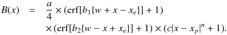 \begin{eqnarray} B(x)&=&\frac{a}{4}\times({\rm erf}[b_1\{w+x-x_e\}]+1)\notag\\ &&\times\,({\rm erf}[b_2\{w-x+x_e\}]+1)\times(c|x-x_p|^n+1). \end{eqnarray}
