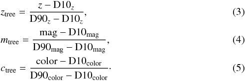 \begin{eqnarray} &&z_{\rm tree}= \frac{z - {\rm D}10_{z}}{{\rm D}90_{z}-{\rm D}10_{z}}, \\ && {m_{\rm tree}}= {\rm \frac{mag - D10_{mag}}{D90_{mag}-D10_{mag}}}, \\ &&{c_{\rm tree}}= {\rm \frac{color - D10_{color}}{D90_{color}-D10_{color}}}\cdot \end{eqnarray}
