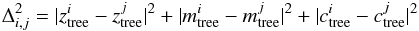 \begin{equation} \Delta_{i,j}^2=|z_{\rm tree}^i - z_{\rm tree}^j |^2 + |m_{\rm tree}^i - m_{\rm tree}^j |^2 + |c_{\rm tree}^i - c_{\rm tree}^j |^2 \end{equation}