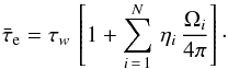 \begin{equation} \bar{\tau}_{\rm e} = \tau_{w} \, \left[1 + \sum_{i\,=\,1}^N \, \eta_{i}\,\frac{\Omega_{i}}{4\pi} \right]\cdot \label{eqsumm} \end{equation}
