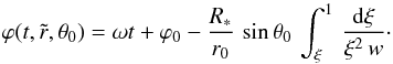 \begin{equation} \varphi(t,\tilde{r},\theta_0) = \omega t + \varphi_0 - \frac{R_\ast}{r_0}\, \sin\theta_0\,\int_\xi^1\, \frac{{\rm d}\xi}{\xi^2\,w}\cdot \end{equation}