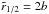 \hbox{$\tilde{r}_{1/2} = 2b$}