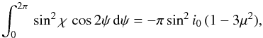 \begin{equation} \int_0^{2\pi} \, \sin^2\chi\,\cos 2\psi \, {\rm d}\psi = -\pi \sin^2 i_0\, (1-3\mu^2), \end{equation}