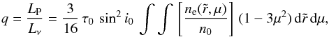 \begin{equation} q = \frac{L_{\rm P}}{L_\nu}=\frac{3}{16}\,\tau_0\,\sin^2 i_0\, \int\int\,\left[\frac{n_{\rm e}(\tilde{r},\mu)}{n_0}\right]\,(1-3\mu^2)\,{\rm d}\tilde{r}\,{\rm d}\mu, \label{eq:BM} \end{equation}