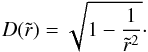 \begin{equation} D(\tilde{r}) = \sqrt{1-\frac{1}{\tilde{r}^2}}\cdot \end{equation}