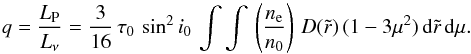 \begin{equation} q = \frac{L_{\rm P}}{L_\nu}=\frac{3}{16}\,\tau_0\,\sin^2 i_0\, \int\int\,\left(\frac{n_{\rm e}}{n_0}\right)\,D(\tilde{r})\,(1-3\mu^2)\, {\rm d}\tilde{r}\,{\rm d}\mu. \end{equation}