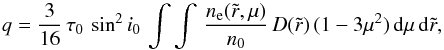 \begin{equation} q = \frac{3}{16}\,\tau_0\,\sin^2 i_0\,\int\int\,\frac{n_{\rm e}(\tilde{r},\mu)} {n_0}\,D(\tilde{r})\,(1-3\mu^2)\,{\rm d}\mu\,{\rm d}\tilde{r}, \end{equation}