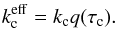 \begin{eqnarray} k_{\rm c}^{\rm eff} = k_{\rm c} q(\tau_{\rm c}). \label{eq:kceff} \end{eqnarray}