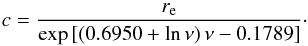 \begin{equation} c = \frac{r_{\mathrm{e}}}{\exp\left[\left(0.6950+\ln\nu\right)\nu-0.1789\right]}\cdot \end{equation}