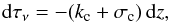\begin{equation} {{\rm d}\tau_\nu} = - (k_{\rm c} + \sigma_{\rm c})\,{\rm d}z, \end{equation}