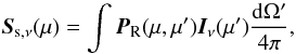 \begin{equation} \vec{S}_{\rm s,\nu} (\mu) = \int \vec{P}_{\rm R}(\mu, \mu ') \vec{I}_\nu(\mu ')\frac{{\rm d}\Omega '}{4\pi}, \end{equation}
