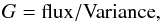 \begin{equation} G = \mathrm{flux}/\mathrm{Variance}, \label{eq:gain} \end{equation}