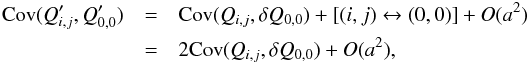 \begin{eqnarray} \label{eq:cov_2} {\rm Cov}(Q'_{i,j}, Q'_{0,0}) &=& {\rm Cov}(Q_{i,j}, \delta Q_{0,0}) + [(i,j)\leftrightarrow(0,0)] + O(a^2) \nonumber \\ &=& 2{\rm Cov}(Q_{i,j}, \delta Q_{0,0}) + O(a^2), \end{eqnarray}