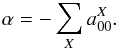 \begin{eqnarray*} \alpha = - \sum_X a^X_{00}. \end{eqnarray*}