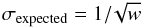 \begin{equation} \sigma_{\rm expected}=1/\!\sqrt{w} \end{equation}
