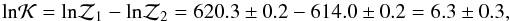 \begin{equation} {\rm ln} {\cal K} = {\rm ln}{\cal Z}_1-{\rm ln}{\cal Z}_2 = 620.3\pm0.2-614.0\pm0.2=6.3\pm0.3 , \end{equation}