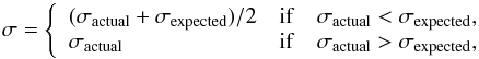 \begin{equation} \sigma = \left\{ \begin{array}{lll} ( \sigma_{\rm actual}+\sigma_{\rm expected} )/2 & {\rm if} & \sigma_{\rm actual} < \sigma_{\rm expected},\\ \sigma_{\rm actual} & {\rm if} & \sigma_{\rm actual} > \sigma_{\rm expected}, \end{array} \right. \end{equation}