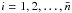 \hbox{$i = 1, 2, \dots, \bar{n}$}