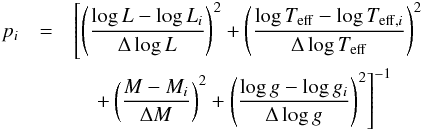 \begin{eqnarray} p_{i}&=&\left[\left(\frac{\log{L}-\log{L_i}}{\Delta\log{L}}\right)^2+\left(\frac{\log{T_\mathrm{eff}}-\log{T_{\mathrm{eff,}i}}}{\Delta\log{T_{\mathrm{eff}}}}\right)^2\nonumber \right.\\ &&\left.\quad +\left(\frac{M-M_i}{\Delta M}\right)^2+ \left(\frac{\log{g}-\log{g_i}}{\Delta\log{g}}\right)^2\right]^{-1} \end{eqnarray}