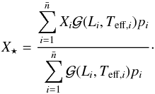 \begin{equation} X_{\star}=\frac{\displaystyle\sum_{i=1}^{\bar{n}}{X_{i}\mathcal{G}(L_i, T_{\mathrm{eff},i})p_i}}{\displaystyle\sum_{i=1}^{\bar{n}}{\mathcal{G}(L_i, T_{\mathrm{eff},i})p_i}}\cdot \label{eq:X.is} \end{equation}