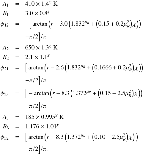 \appendix \setcounter{section}{1} \begin{eqnarray} \label{eq:Tmiddle1} A_1 &=& 410 \times 1.4^\chi~{\rm K} \nonumber \\[0.5mm] B_1 &=& 3.0 \times 0.8^\chi \nonumber \\[0.5mm] \psi_{12} &=& - \Big[ \arctan \left( r- 3.0 \left( 1.832^{\mu_R} + \left(0.15+0.2\mu_R^2\right) \chi\right)\right) \nonumber \\[0.5mm] &&- \pi/2 \Big] /\pi \nonumber \\[0.5mm] A_2 &=& 650 \times 1.3^\chi~{\rm K} \nonumber \\[0.5mm] B_2 &=& 2.1 \times 1.1^\chi \nonumber \\[0.5mm] \psi_{21} &=& \Big[ \arctan \left( r- 2.6 \left(1.832^{\mu_R}+\left(0.1666+0.2\mu_R^2\right) \chi\right)\right) \nonumber \\[0.5mm] &&+ \pi/2 \Big] /\pi \nonumber \\[0.5mm] \psi_{23} &=& \Big[ -\arctan \left( r- 8.3 \left( 1.372^{\mu_R} + \left(0.15- 2.5\mu_R^2\right) \chi\right)\right) \nonumber \\[0.5mm] &&+ \pi/2 \Big]/\pi \nonumber \\[0.5mm] A_3 &=& 185 \times 0.995^\chi~{\rm K} \nonumber \\[0.5mm] B_3 &=& 1.176 \times 1.01^\chi \nonumber \\[0.5mm] \psi_{32} &=& \Big[ \arctan \Big( r- 8.3 \left(1.372^{\mu_R} +\left(0.10-2.5\mu_R^2\right) \chi \right)\Big) \nonumber \\ &&+ \pi/2 \Big] /\pi . \end{eqnarray}