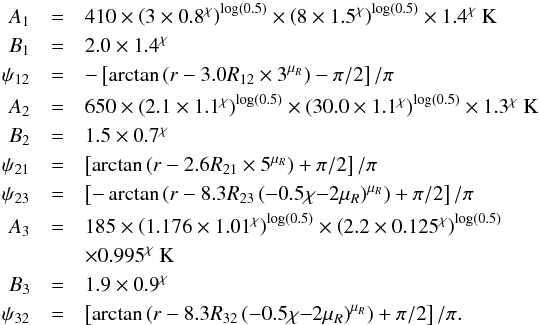 \appendix \setcounter{section}{1} \begin{eqnarray} \label{eq:Tlow} A_1 &=& 410 \times \left(3\times 0.8^\chi\right)^{\log(0.5)} \times \left(8\times 1.5^\chi\right)^{\log(0.5)} \times 1.4^\chi~{\rm K} \nonumber \\ B_1 &=& 2.0 \times 1.4^\chi \nonumber \\ \psi_{12} &=& -\left[ \arctan \left( r- 3.0 R_{12} \times 3^{\mu_R}\right) -\pi/2 \right] /\pi \nonumber \\ A_2 &=& 650 \times \left(2.1 \times 1.1^\chi\right)^{\log(0.5)} \times \left(30.0 \times 1.1^\chi\right)^{\log(0.5)} \times 1.3^\chi~{\rm K} \nonumber \\ B_2 &=& 1.5 \times 0.7^\chi \nonumber \\ \psi_{21} &=& \left[ \arctan \left( r- 2.6 R_{21} \times 5^{\mu_R}\right) + \pi/2 \right] /\pi \nonumber \\ \psi_{23} &=& \left[ -\arctan \left( r- 8.3 R_{23} \left(-0.5\chi{-}2\mu_R\right)^{\mu_R}\right)+\pi/2 \right] /\pi \nonumber \\ A_3 &=& 185 \times \left(1.176\times 1.01^\chi\right)^{\log(0.5)} \times \left(2.2\times 0.125^\chi\right)^{\log(0.5)} \nonumber \\ &&\times 0.995^\chi~{\rm K} \nonumber \\ B_3 &=& 1.9 \times 0.9^\chi \nonumber \\ \psi_{32} &=& \left[ \arctan \left( r- 8.3 R_{32} \left(-0.5\chi{-}2\mu_R\right)^{\mu_R} \right) + \pi/2 \right] /\pi . \end{eqnarray}