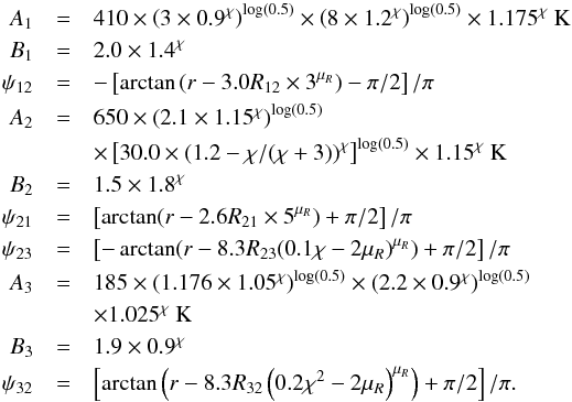 \appendix \setcounter{section}{1} \begin{eqnarray} \label{eq:Tlowhm} A_1 &=& 410 \times \left(3\times 0.9^\chi\right)^{\log(0.5)} \times \left(8\times 1.2^\chi\right)^{\log(0.5)} \times 1.175^\chi~{\rm K} \nonumber \\ B_1 &=& 2.0 \times 1.4^\chi \nonumber \\ \psi_{12} &=& -\left[ \arctan \left( r- 3.0 R_{12} \times 3^{\mu_R}\right) -\pi/2 \right] /\pi \nonumber \\ A_2 &=& 650 \times \left(2.1 \times 1.15^\chi\right)^{\log(0.5)} \nonumber \\ &&\times \left[30.0 \times (1.2-\chi/(\chi+3))^\chi\right]^{\log(0.5)} \times 1.15^\chi~{\rm K} \nonumber \\ B_2 &=& 1.5 \times 1.8^\chi \nonumber \\ \psi_{21} &=& \left[ \arctan ( r- 2.6 R_{21} \times 5^{\mu_R})+\pi/2 \right] /\pi \nonumber \\ \psi_{23} &=& \left[ -\arctan ( r- 8.3 R_{23} (0.1\chi-2\mu_R)^{\mu_R})+\pi/2 \right] /\pi \nonumber \\ A_3 &=& 185 \times (1.176\times 1.05^\chi)^{\log(0.5)} \times (2.2\times 0.9^\chi)^{\log(0.5)} \nonumber \\ &&\times 1.025^\chi~{\rm K} \nonumber \\ B_3 &=& 1.9 \times 0.9^\chi \nonumber \\ \psi_{32} &=& \left[ \arctan \left( r- 8.3 R_{32} \left(0.2\chi^2-2\mu_R\right)^{\mu_R} \right) + \pi/2 \right] /\pi . \end{eqnarray}