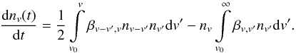 \begin{equation} \label{eq1} \frac{{\rm d}n_v (t)}{{\rm d}t} = \frac{1}{2} \int\limits_{v_0}^v \beta_{v-v',v} n_{v-v'}n_{v'} {\rm d}v' - n_{v} \int\limits_{v_0}^\infty \beta_{v,v'} n_{v'} {\rm d}v'. \end{equation}
