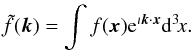 \begin{eqnarray} \tilde f({\vec k}) = \int f({\vec x}) \mathrm e^{\imath {\vec k} \cdot {\vec x}}\mathrm d^3\!x. \end{eqnarray}
