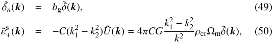 \begin{eqnarray} \tilde {\delta_n}({\vec k}) &=& b_{\mathrm g}\tilde \delta({\vec k}),\\ \label{eq:tilde_eps+} \tilde \varepsilon^{\mathrm s}_+({\vec k})& =& -C (k_1^2-k_2^2) \tilde U({\vec k})= 4 \pi C G \frac{k_1^2-k_2^2}{k^2}\rho_{\mathrm{cr}}\Omega_{\mathrm m}\tilde \delta({\vec k}), \end{eqnarray}