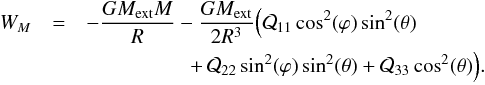\appendix \setcounter{section}{1} \begin{eqnarray} \label{eq:energia} W_M &=&-\frac{GM_\mathrm{ext}M}{R}-\frac{GM_\mathrm{ext}}{2R^3} \Big(\mathcal Q_{11}\cos^2(\varphi)\sin^2(\theta) \nonumber\\ &&\qquad\qquad\quad + \, \mathcal Q_{22}\sin^2(\varphi)\sin^2(\theta)+\mathcal Q_{33}\cos^2(\theta)\Big). \end{eqnarray}
