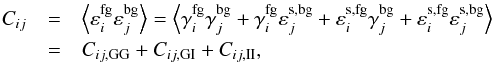 \begin{eqnarray} \label{eq:correlazione-completa} C_{ij}&=&\left\langle\varepsilon_i^\mathrm{fg}\varepsilon_j^\mathrm{bg}\right\rangle = \left\langle\gamma_i^\mathrm{fg} \gamma_j^\mathrm{bg} + \gamma_i^\mathrm{fg}\varepsilon^\mathrm{s,bg}_j+ \varepsilon_i^\mathrm{s,fg}\gamma_j^\mathrm{bg}+\varepsilon_i^\mathrm{s,fg}\varepsilon_j^\mathrm{s,bg}\right\rangle\nonumber\\ &=& C_{ij,\mathrm{GG}}+C_{ij,\mathrm{GI}}+C_{ij,\mathrm{II}}, \end{eqnarray}