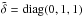 \hbox{$\tilde\delta=\mathop{\mathrm{diag}}(0,1,1)$}