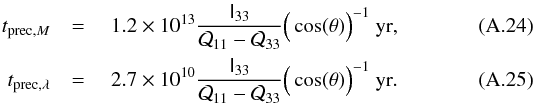 \appendix \setcounter{section}{1} \begin{eqnarray} t_{\mathrm{prec,}M}&={}& 1.2\times10^{13}\frac{\tens I_{33}}{\mathcal Q_{11}-\mathcal Q_{33}}\Big(\cos(\theta)\Big)^{-1}~{\rm yr},\\ t_\mathrm{prec,\lambda}&={}& 2.7\times10^{10}\frac{\tens I_{33}}{\mathcal Q_{11}-\mathcal Q_{33}}\Big(\cos(\theta)\Big)^{-1}~{\rm yr}. \end{eqnarray}