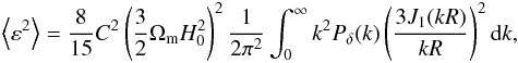 \begin{eqnarray} \left\langle\varepsilon^2\right\rangle=\frac8{15}C^2\left(\frac32\Omega_{\mathrm m}H_0^2\right)^2\frac1{2\pi^2} \int_0^\infty k^2 P_\delta(k)\left(\frac{3J_1(kR)}{kR}\right)^2\mathrm dk, \end{eqnarray}
