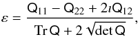 \begin{eqnarray} \label{eq:complex-ellipticity} \varepsilon=\frac{\tens Q_{11}-\tens Q_{22}+2\imath\tens Q_{12}}{\mathop{\mathrm{Tr}}\tens Q+2\sqrt{\det\tens Q}}, \end{eqnarray}