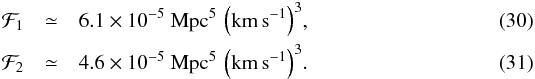 \begin{eqnarray} \label{eq:value-F1} \mathcal F_1&\simeq&6.1\times10^{-5}~{\rm Mpc^5\,\left(km\,s^{-1}\right)^3},\\ \label{eq:value-F2} \mathcal F_2&\simeq&4.6\times10^{-5}~{\rm Mpc^5\,\left(km\,s^{-1}\right)^3}. \end{eqnarray}
